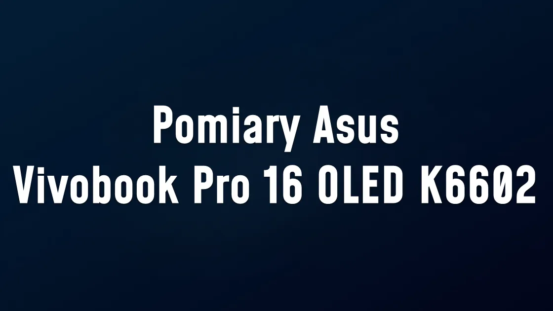 Pomiary Asus Vivobook Pro 16 OLED K6602