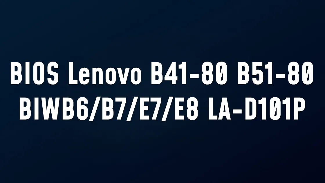 BIOS Lenovo B41-80 B51-80 Compal BIWB6/B7/E7/E8 LA-D101P