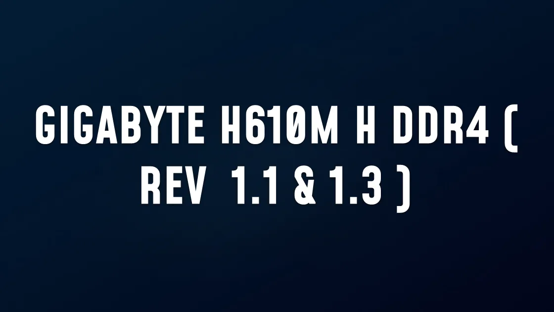 GIGABYTE H610M H DDR4 ( REV  1.1 & 1.3 )